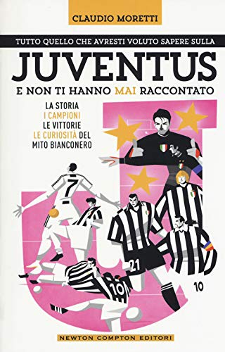 Tutto quello che avresti voluto sapere sulla Juventus e non ti hanno mai raccontato. La storia, i campioni, le vittorie e le curiosità del mito bianconero