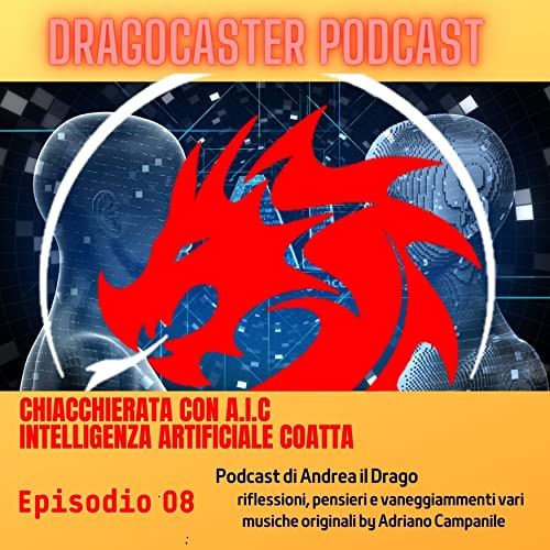 08 episodio DRAGOCASTER - chiacchierata con A.I.C Intelligenza Artificiale Coatta (by Andrea il Drago music Adriano Campanile)