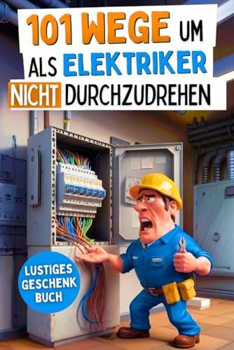 101 Wege um als Elektriker nicht durchzudrehen: Das lustige Geschenkbuch mit Überlebenstipps für den täglichen Wahnsinn zwischen Kabelsalat und Kurzschluss