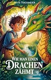 Wie man einen Drachen zähmt: Ein Abenteuerroman für Kinder von 8 bis 12 Jahren