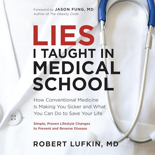 Lies I Taught in Medical School: How Conventional Medicine Is Making You Sicker and What You Can Do to Save Your Own Life