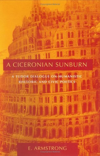 A Ciceronian Sunburn: A Tudor Dialogue on Humanistic Rhetoric and Civic Poetics (Studies in Rhetoric/Communication)