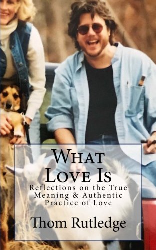 What Love Is: Reflections on the True Meaning & Authentic Practice of Love