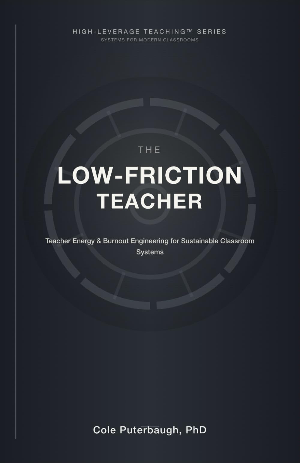 The Low-Friction Teacher: Teacher Energy & Burnout Engineering for Sustainable Classroom Systems (HIGH-LEVERAGE TEACHING™ SERIES: SYSTEMS FOR MODERN CLASSROOMS)