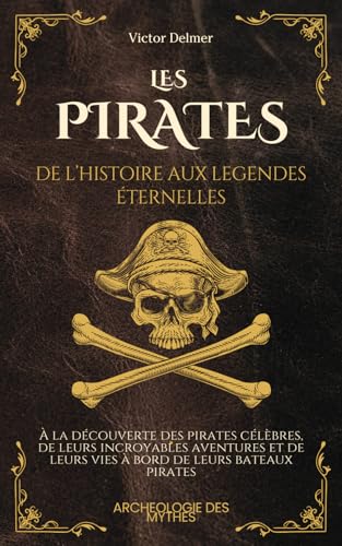 Les Pirates : De l’Histoire aux Légendes Eternelles: À la découverte des pirates célèbres, de leurs incroyables aventures et de leurs vies à bord de...