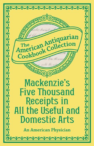  Mackenzie\'s Five Thousand Receipts in All the Useful and Domestic Arts (American Antiquarian Cookbook Collection) (English Edition)