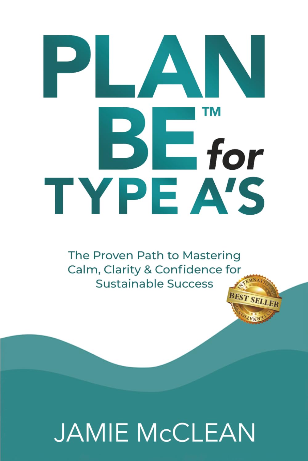 Plan Be for Type A's: The Proven Path to Mastering Calm, Clarity & Confidence for Sustainable Success