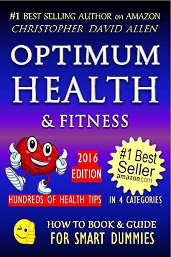 OPTIMUM HEALTH & FITNESS - HUNDREDS OF HEALTH TIPS - 2016 EDITION (Healthy Living, Natural Cures, Best Exercise, Holistic Wellness, Anti-aging, Longevity) (HOW TO BOOK & GUIDE FOR SMART DUMMIES 6)