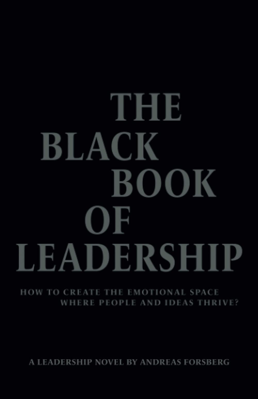 THE BLACK BOOK OF LEADERSHIP: HOW TO CREATE THE EMOTIONAL SPACE WHERE PEOPLE AND IDEAS THRIVE?
