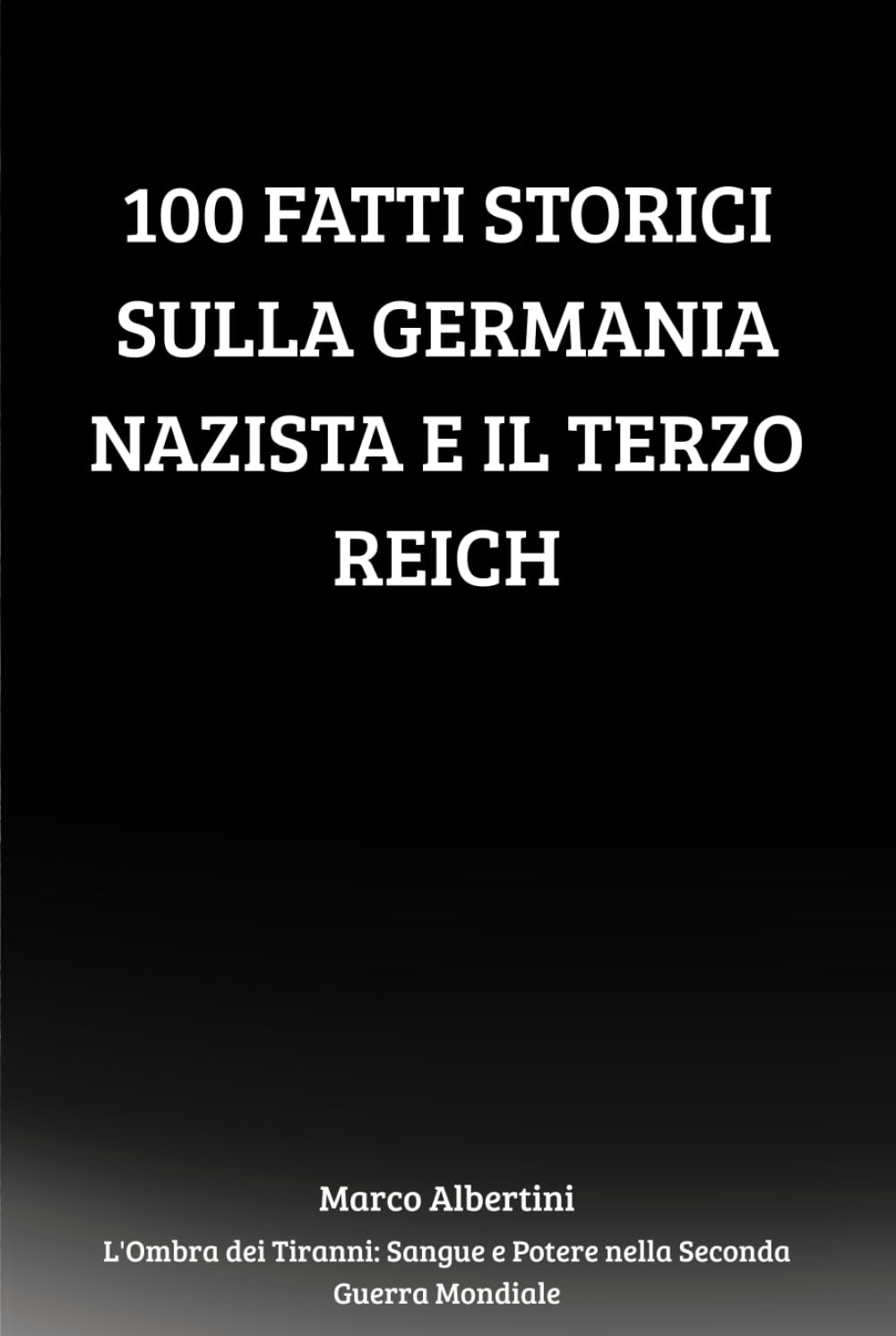 100 Fatti Storici sulla Germania Nazista e il Terzo Reich: Ideologia, Potere, Guerra e Caduta del Regime che Sconvolse il Mondo (L'Ombra dei Tiranni: Sangue e Potere nella Seconda Guerra Mondiale)