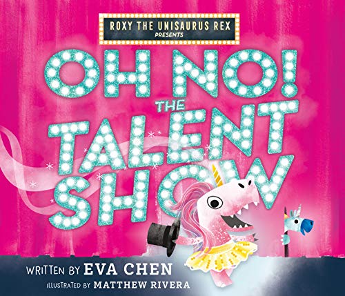 Roxy the Unisaurus Rex Presents: Oh No! The Talent Show: A Novel