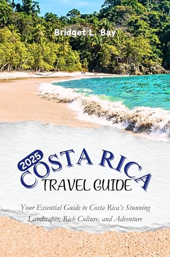 Costa Rica Travel Guide 2025: Your Essential Companion to the Stunning Landscapes, Rich Culture, and Adventure