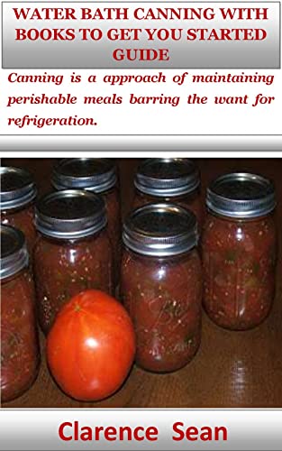 WATER BATH CANNING WITH BOOKS TO GET YOU STARTED GUIDE: Canning is a approach of maintaining perishable meals barring the want for refrigeration. (English Edition)