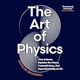 The Art of Physics: How Science Explains the Chaos, Contradictions, and Unpredictability of Life