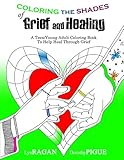 Coloring the Shades of Grief and Healing: A Teen/Young Adult Coloring Book to Help Heal Through Grief