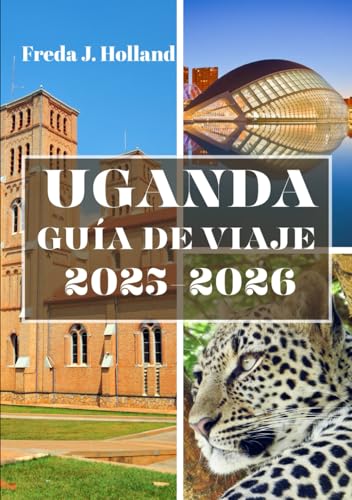 UGANDA GUÍA DE VIAJE 2025-2026 (A TODO COLOR): Un viaje a través de las Montañas Nubladas, safaris salvajes y el latido del corazón de África