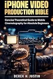 iPhone Video Production Bible: Concise Theoretical Guide to Mobile Cinematography for Absolute Beginners