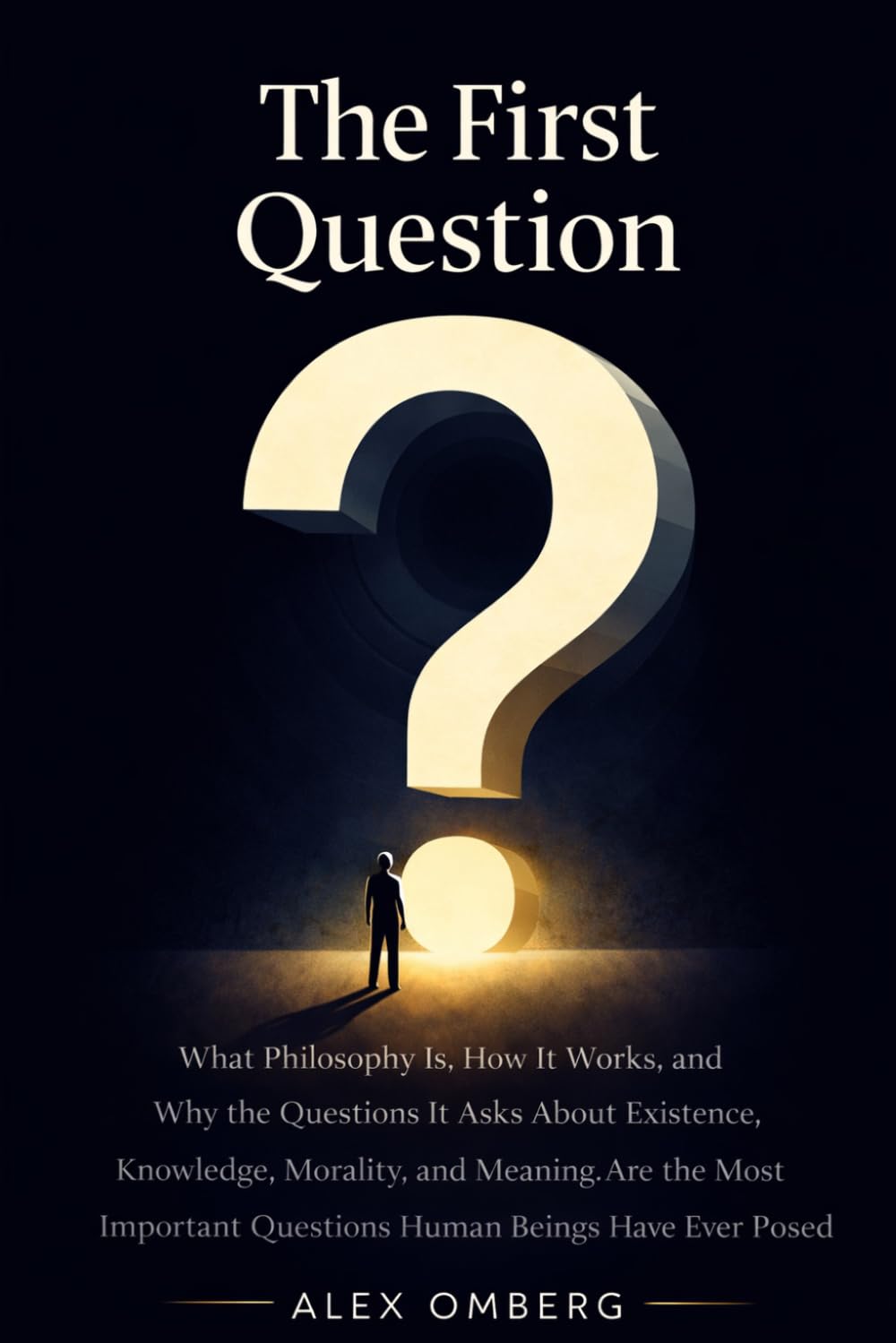 The First Question: What Philosophy Is, How It Works, and Why the Questions It Asks About Existence, Knowledge, Morality, and Meaning Are the Most ... Ever Posed (The Foundations of Philosophy)