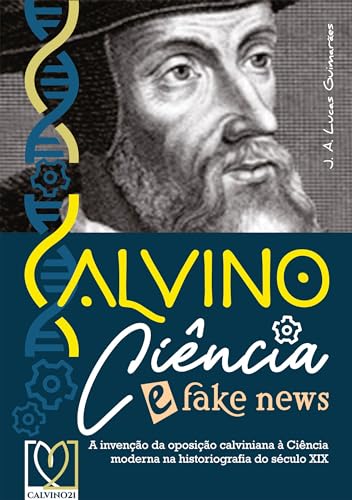Calvino, Ciência e fake news: A invenção da oposição calviniana à Ciência moderna no século XIX (Calvino21 Livro 11)