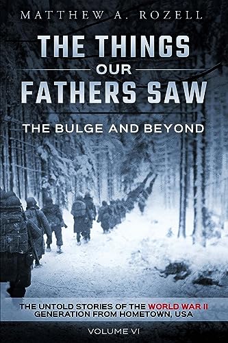 The Bulge And Beyond: The Things Our Fathers Saw--The Untold Stories of the World War II Generation-Volume VI