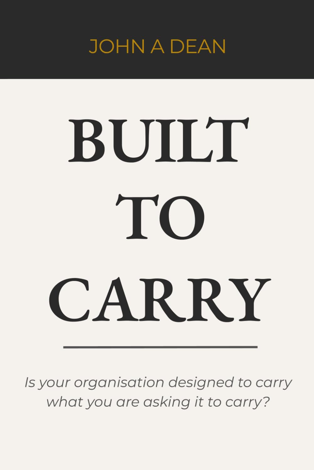 Built To Carry: Is Your Organisation Designed to Carry What It Is Being Asked to Carry?