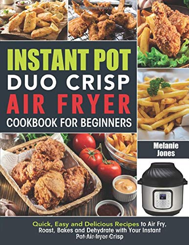 Instant Pot Duo Crisp Air fryer Cookbook For Beginners: Quick, Easy and Delicious Recipes to Air Fry, Roast, Bakes and Dehydrate with Your Instant Pot Air fryer Crisp