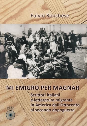 Mi emigro per magnar. Scrittori italiani e letteratura emigrante in America dall'Ottocento al secondo dopoguerr