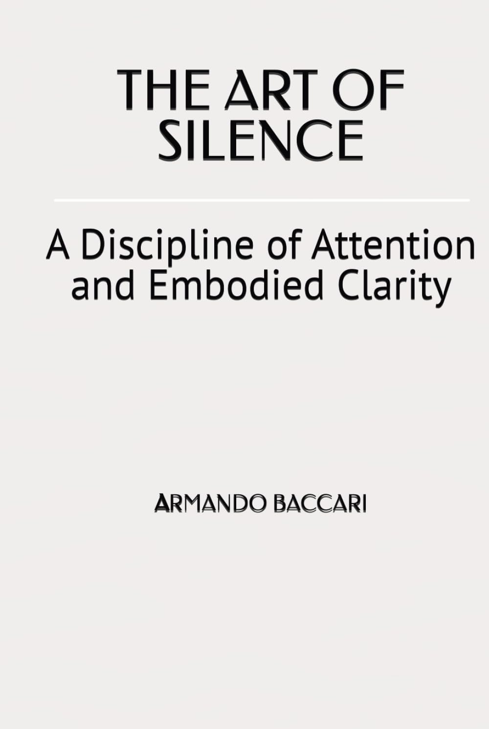 THE ART OF SILENCE: A Discipline of Attention and Embodied Clarity