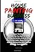 House Painting Business Guide: All The House Painting Ideas and Business Tips You Need For Hiring Painting Contractors, Exterior Home Painting And ... Start A Small Business Painting Houses