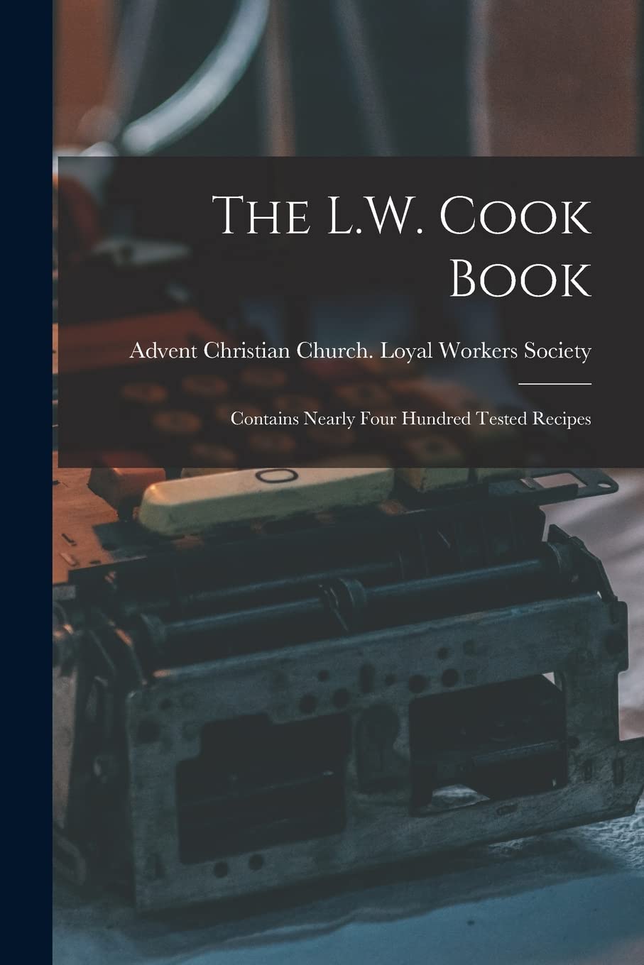 The L.W. Cook Book: Contains Nearly Four Hundred Tested Recipes