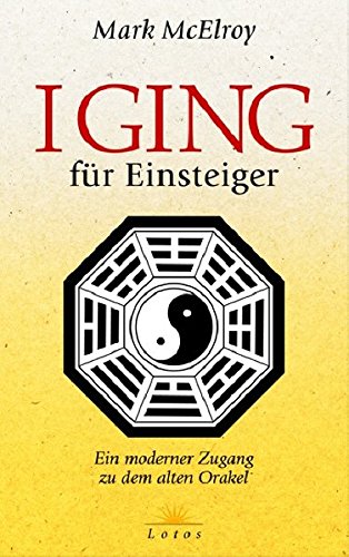 I Ging für Einsteiger: Ein moderner Zugang zu dem alten Orakel I Ging für Einsteiger: Ein moderner Zugang zu dem alten Orakel