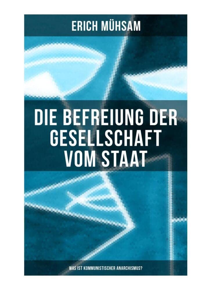 Erich Mühsam: Die Befreiung der Gesellschaft vom Staat - Was ist kommunistischer Anarchismus?: Mühsams letzte Veröffentlichung vor seiner Ermordung (
