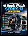 The Complete Apple Watch Series 12 Manual: Learn How to Customize Your Watch, Track Your Health, Stay Connected, Improve Fitness, and Use Every ... Devices: The 2026 User Guide Series, Band 4)