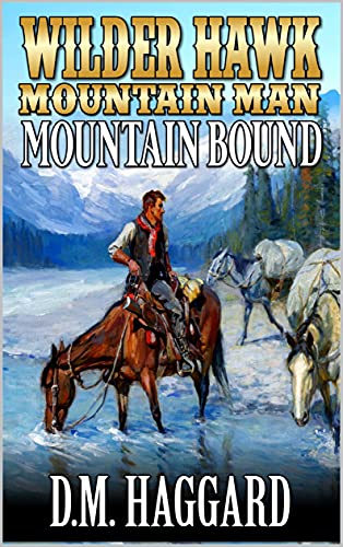 Wilder Hawk: Mountain Man: Mountain Bound: A Mountain Man Adventure (A Wilder Hawk: Mountain Man Novel Book 1)
