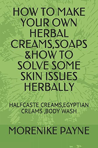 HOW TO MAKE YOUR OWN HERBAL CREAMS,SOAPS &HOW TO SOLVE SOME SKIN ISSUES HERBALLY: HALFCASTE CREAMS,EGYPTIAN CREAMS ,BODY WASH (HERBAL SKINCARE)