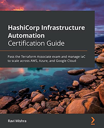 HashiCorp Infrastructure Automation Certification Guide: Pass the Terraform Associate exam and manage IaC to scale across AWS, Azure, and Google Cloud