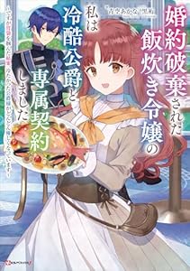 婚約破棄された飯炊き令嬢の私は冷酷公爵と専属契約しました ~ですが胃袋を掴んだ結果、冷たかった公爵様がどんどん優しくなっています~ (Kラノベブックスf)