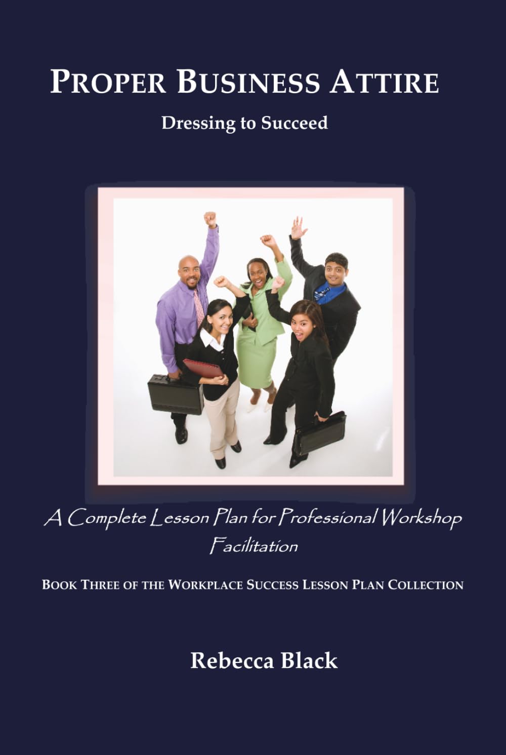 PROPER BUSINESS ATTIRE: Dressing to Succeed: A Complete Lesson Plan for Professional Workshop Facilitation (WORKPLACE SUCCESS LESSON PLAN COLLECTION)