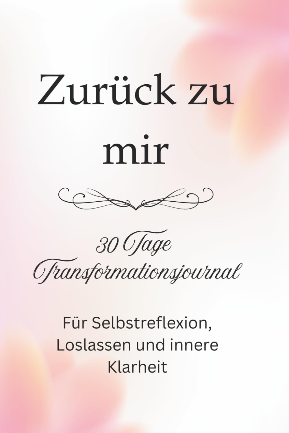 Zurück zu mir: 30-Tage Transformationsjournal für Selbstreflexion, Loslassen und innere Klarheit