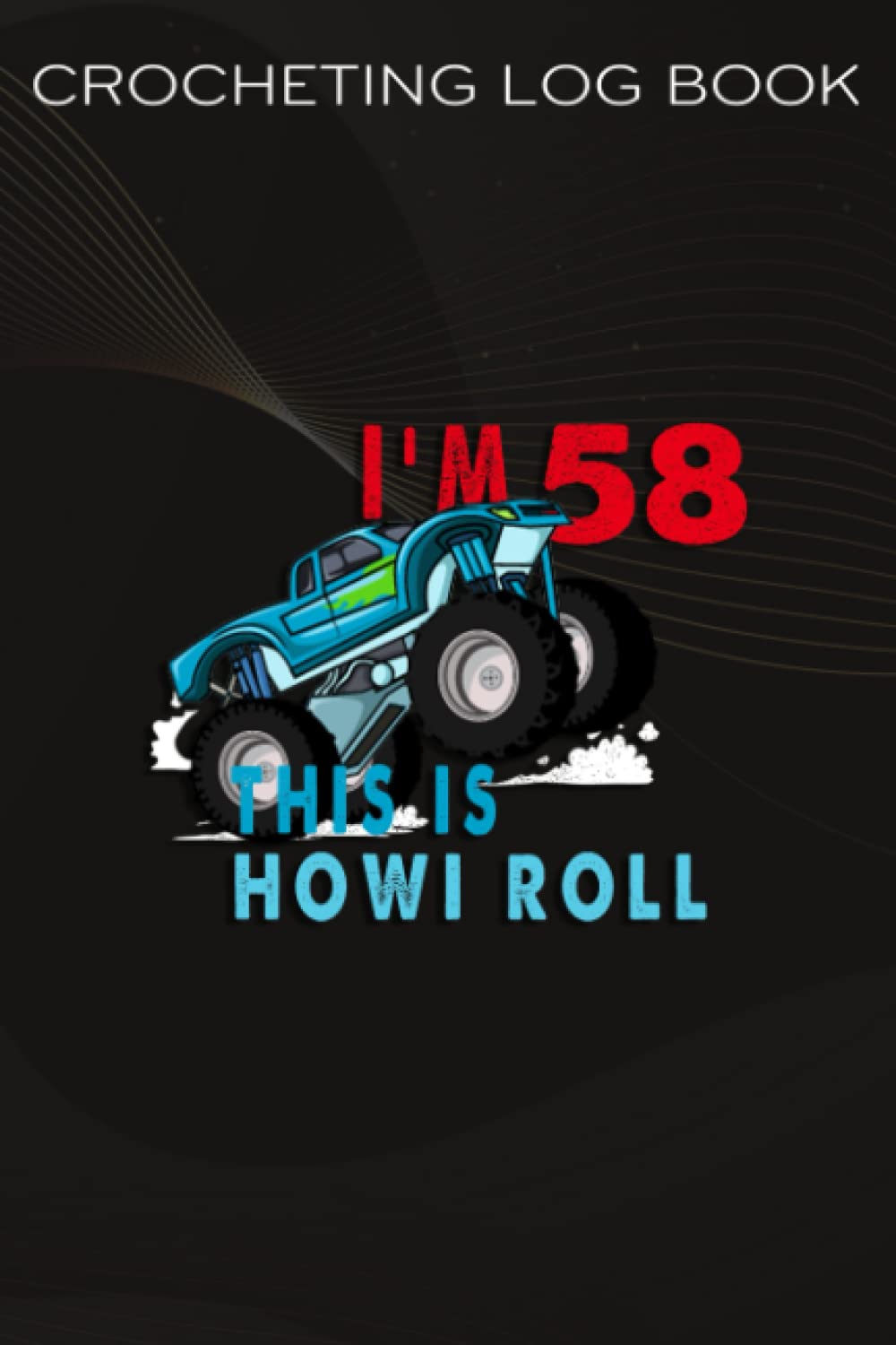 Crocheting Log Book :58th Birthday Boy Monster Truck 58 Years Old Gift: Gifts for Her:Funny Crocheting Project Planner Notebook & Crocheters Journal - ... for Crochet Lovers Women Men,Birthday Gi