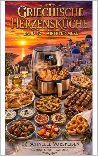 Griechische Herzensküche Band 42 - AIRFRYER MEZE: 35 Airfryer Rezepte für schnelle Vorspeisen, Meze & Dips Von Miggi Shiggi (German Edition)