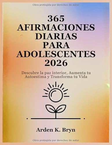 365 AFIRMACIONES DIARIAS PARA ADOLESCENTES 2026: Descubre la paz interior, Aumenta tu Autoestima y Transforma tu Vida