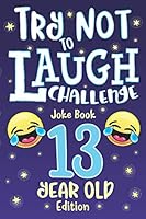 Try Not to Laugh Challenge Joke Book 13 Year Old Edition: is a Hilarious Interactive Joke Book Game for Teenagers! Funny Jokes, Silly Riddles, Corny One Liners, Joke Book Contest Game for Teen Boys an 1711617962 Book Cover