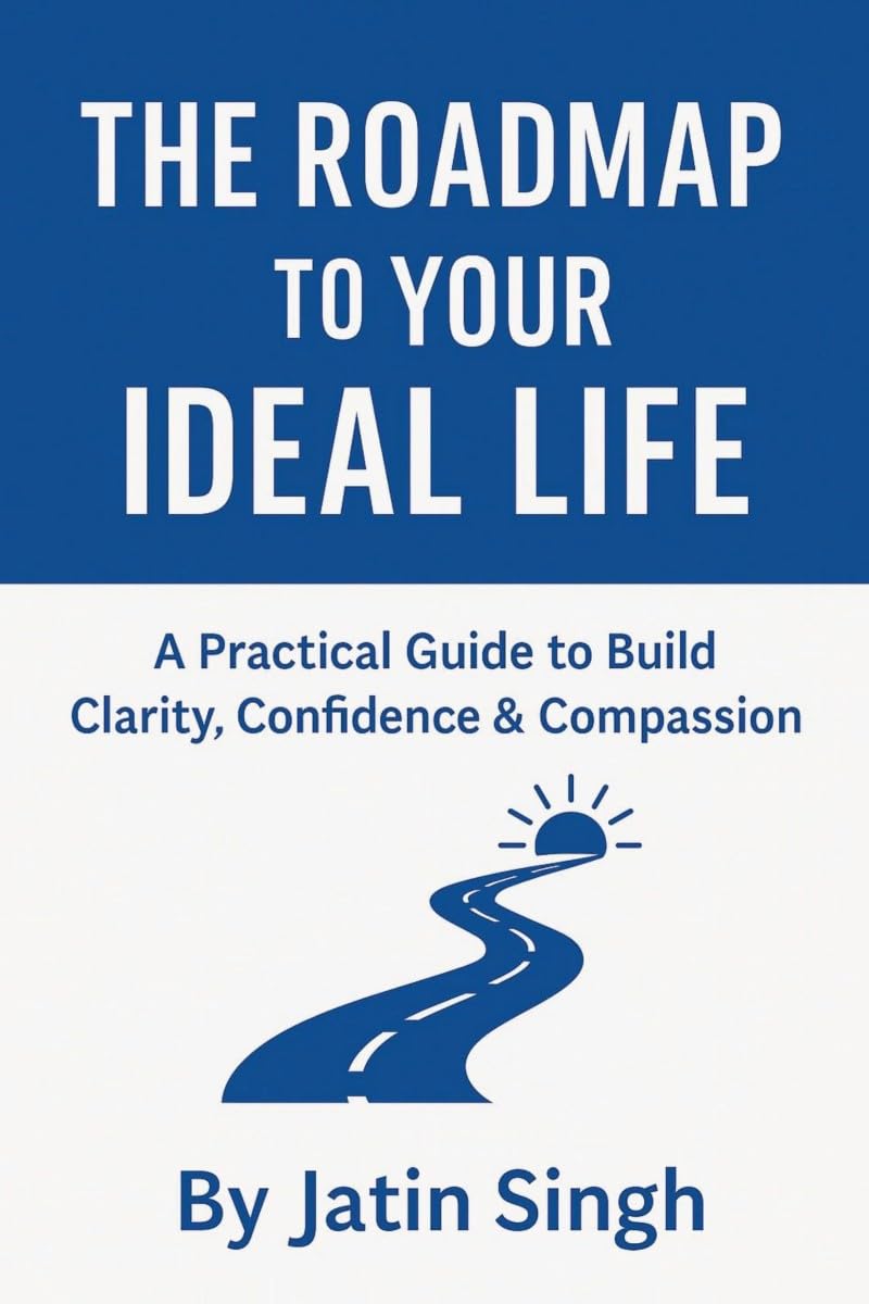 THE ROADMAP TO YOUR IDEAL LIFE: A Practical Guide to Build Clarity, Confidence & Compassion