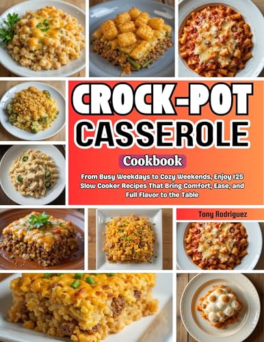 Crock-Pot Casserole Cookbook: From Busy Weekdays to Cozy Weekends, Enjoy 125 Slow Cooker Recipes That Bring Comfort, Ease, and Full Flavor to the Table