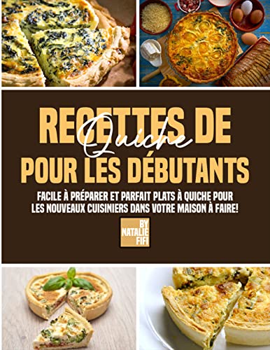 Recettes De Quiche Pour Les Débutants: Facile À Préparer Et Parfait Plats À Quiche Pour Les Nouveaux Cuisiniers Dans Votre Maison À Faire
