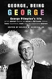 George, Being George: George Plimpton's Life as Told, Admired, Deplored, and Envied by 200 Friends, Relatives, Lovers, Acquaintances, Rivals--and a Few Unappreciative ...