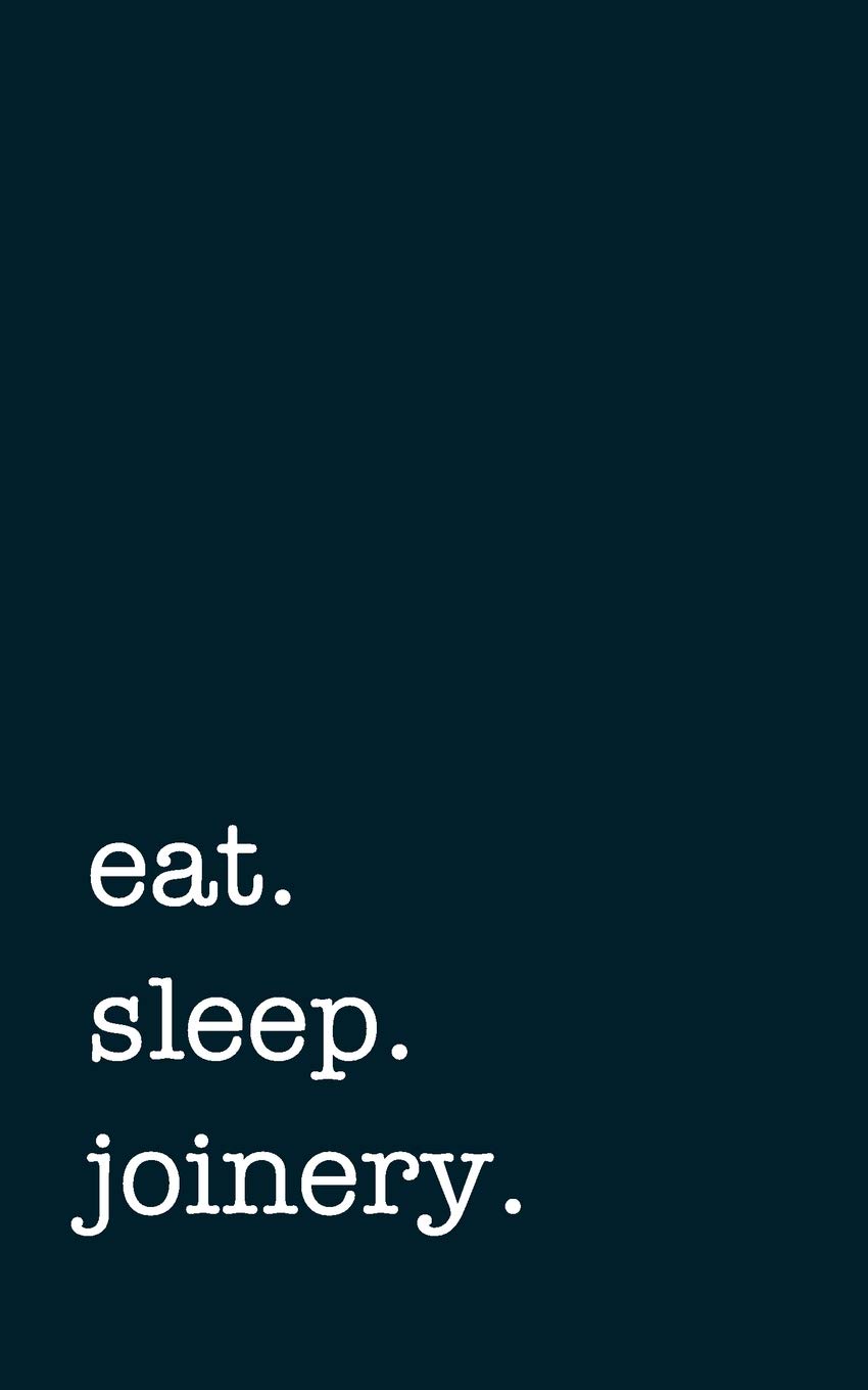 eat. sleep. joinery. - Lined Notebook: Writing Journal