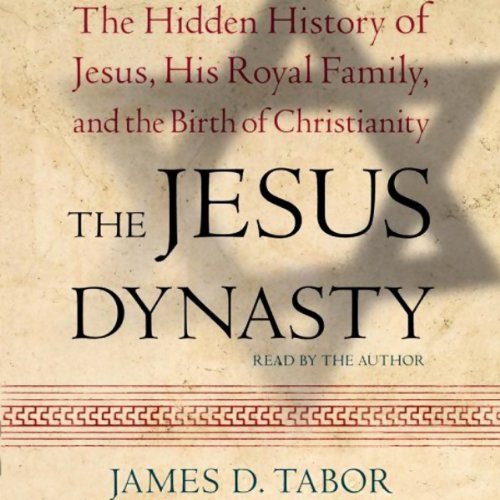 The Jesus Dynasty: The Hidden History of Jesus, His Royal Family, and the Birth of Christianity