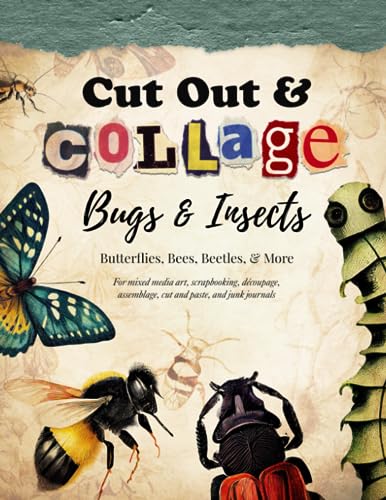 Cut Out and Collage -- Bugs and Insects -- Butterflies, Bees, Beetles, and More: For mixed media art, scrapbooking, decoupage, assemblage, cut and paste, and junk journals (Collage Artistry)